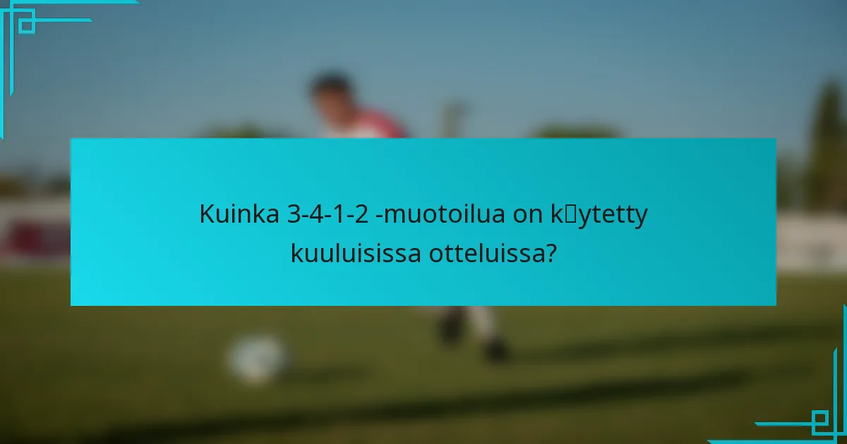 Kuinka 3-4-1-2 -muotoilua on käytetty kuuluisissa otteluissa?
