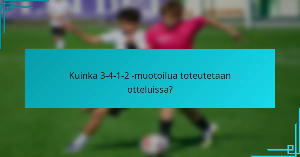 Kuinka 3-4-1-2 -muotoilua toteutetaan otteluissa?