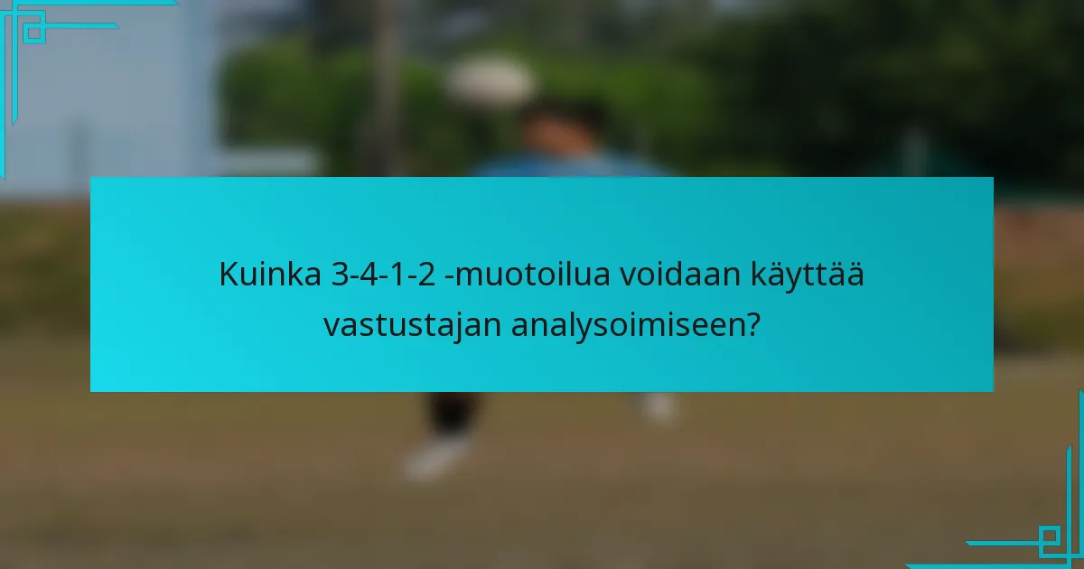 Kuinka 3-4-1-2 -muotoilua voidaan käyttää vastustajan analysoimiseen?