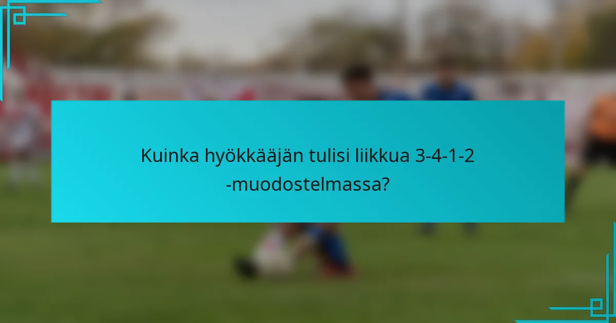 Kuinka hyökkääjän tulisi liikkua 3-4-1-2 -muodostelmassa?
