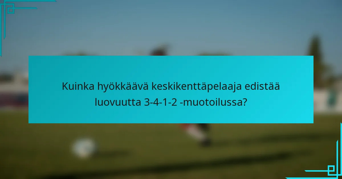 Kuinka hyökkäävä keskikenttäpelaaja edistää luovuutta 3-4-1-2 -muotoilussa?
