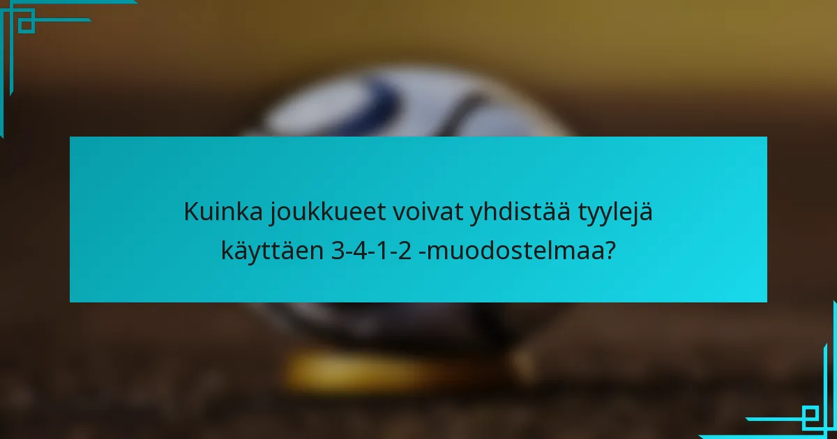 Kuinka joukkueet voivat yhdistää tyylejä käyttäen 3-4-1-2 -muodostelmaa?