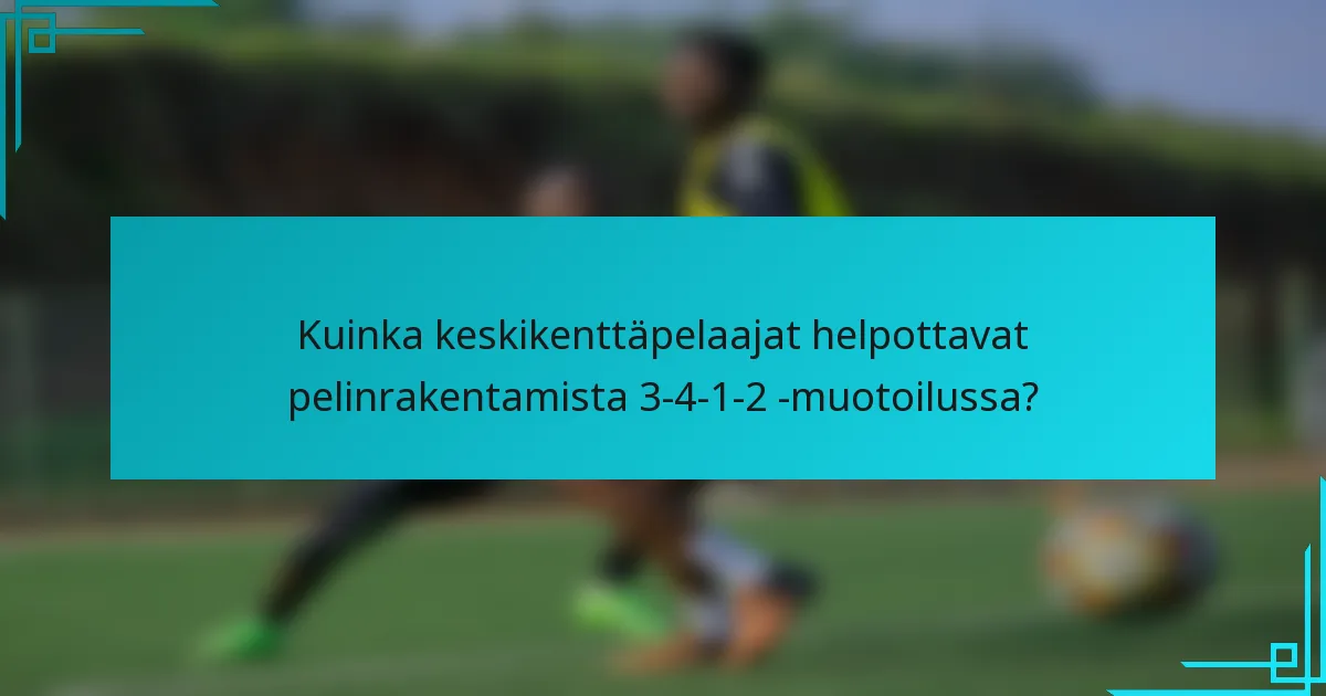 Kuinka keskikenttäpelaajat helpottavat pelinrakentamista 3-4-1-2 -muotoilussa?