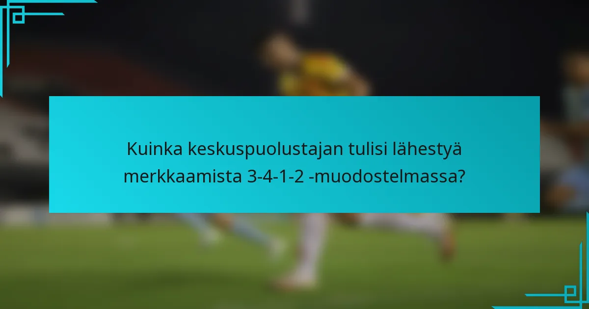 Kuinka keskuspuolustajan tulisi lähestyä merkkaamista 3-4-1-2 -muodostelmassa?