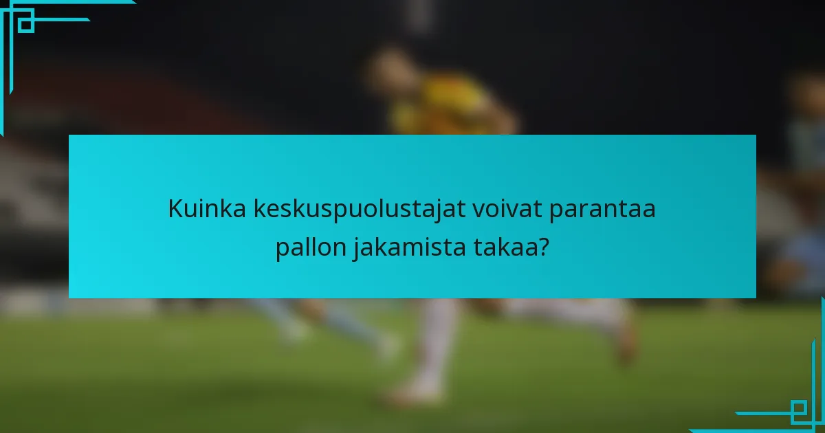 Kuinka keskuspuolustajat voivat parantaa pallon jakamista takaa?