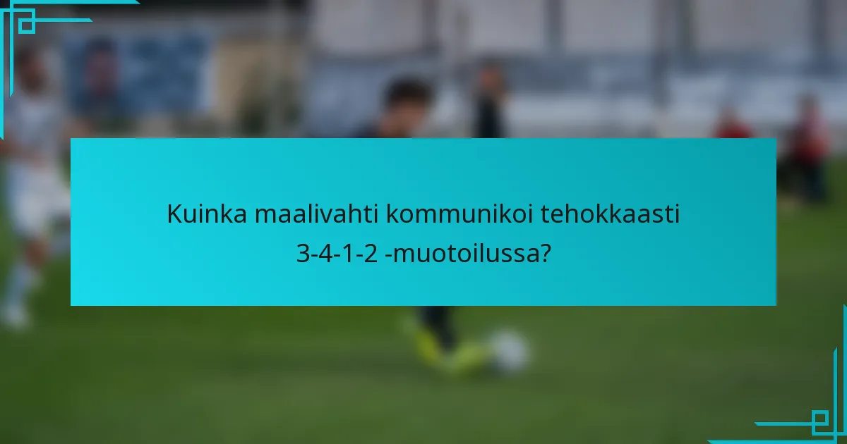 Kuinka maalivahti kommunikoi tehokkaasti 3-4-1-2 -muotoilussa?