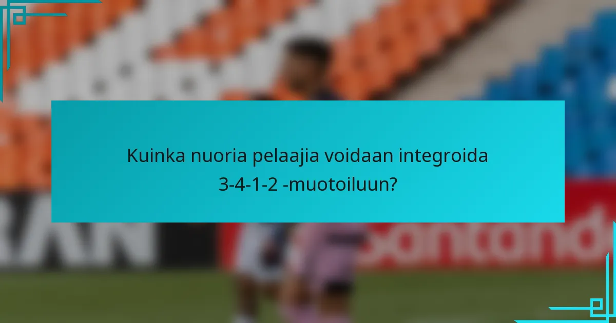 Kuinka nuoria pelaajia voidaan integroida 3-4-1-2 -muotoiluun?