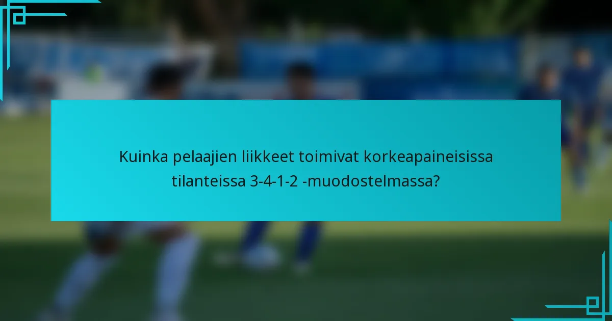 Kuinka pelaajien liikkeet toimivat korkeapaineisissa tilanteissa 3-4-1-2 -muodostelmassa?