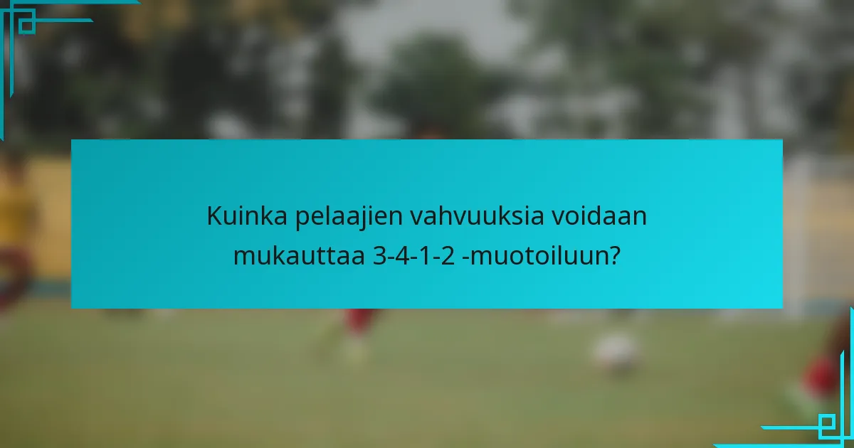 Kuinka pelaajien vahvuuksia voidaan mukauttaa 3-4-1-2 -muotoiluun?