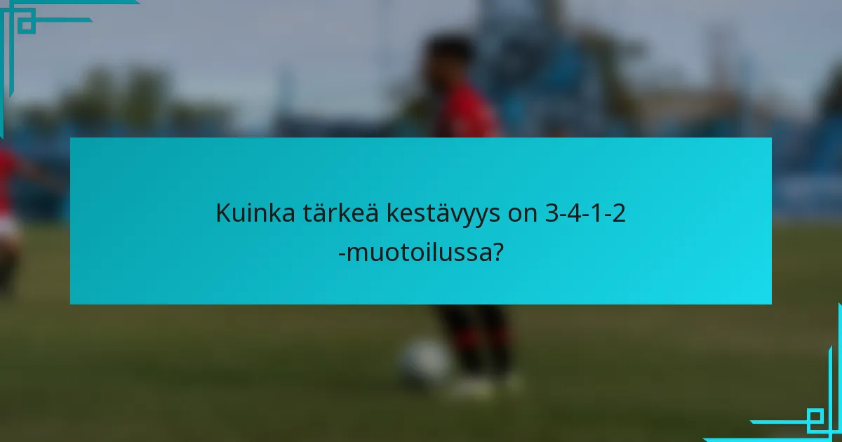 Kuinka tärkeä kestävyys on 3-4-1-2 -muotoilussa?