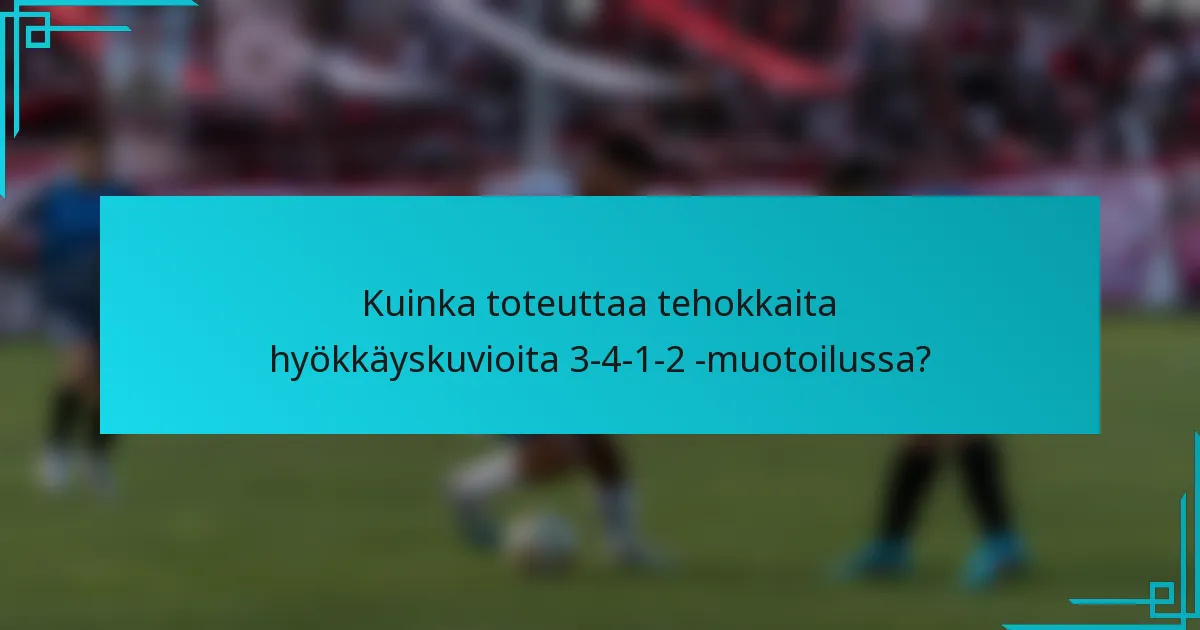 Kuinka toteuttaa tehokkaita hyökkäyskuvioita 3-4-1-2 -muotoilussa?