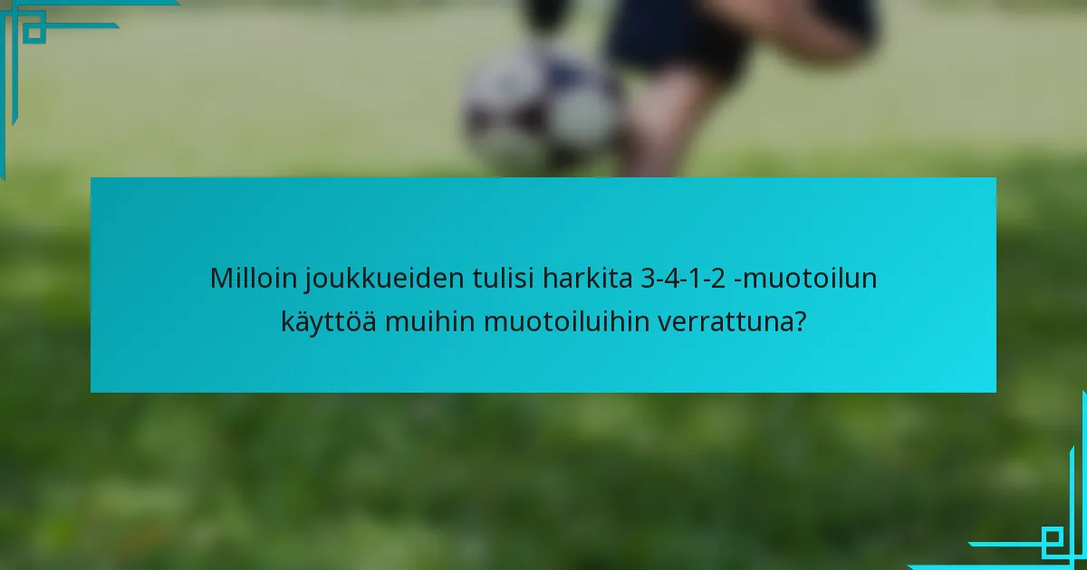 Milloin joukkueiden tulisi harkita 3-4-1-2 -muotoilun käyttöä muihin muotoiluihin verrattuna?