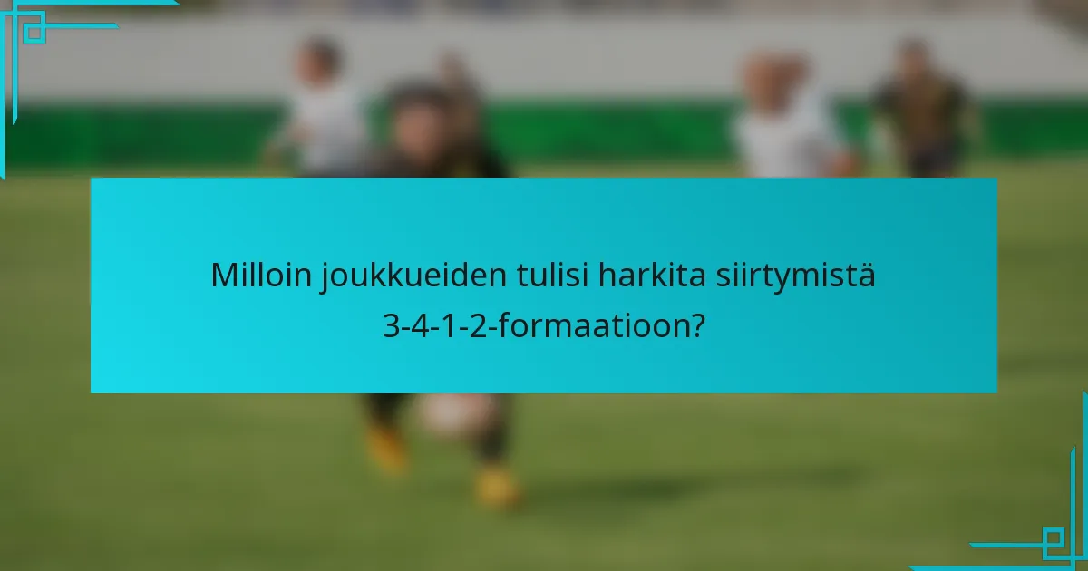 Milloin joukkueiden tulisi harkita siirtymistä 3-4-1-2-formaatioon?