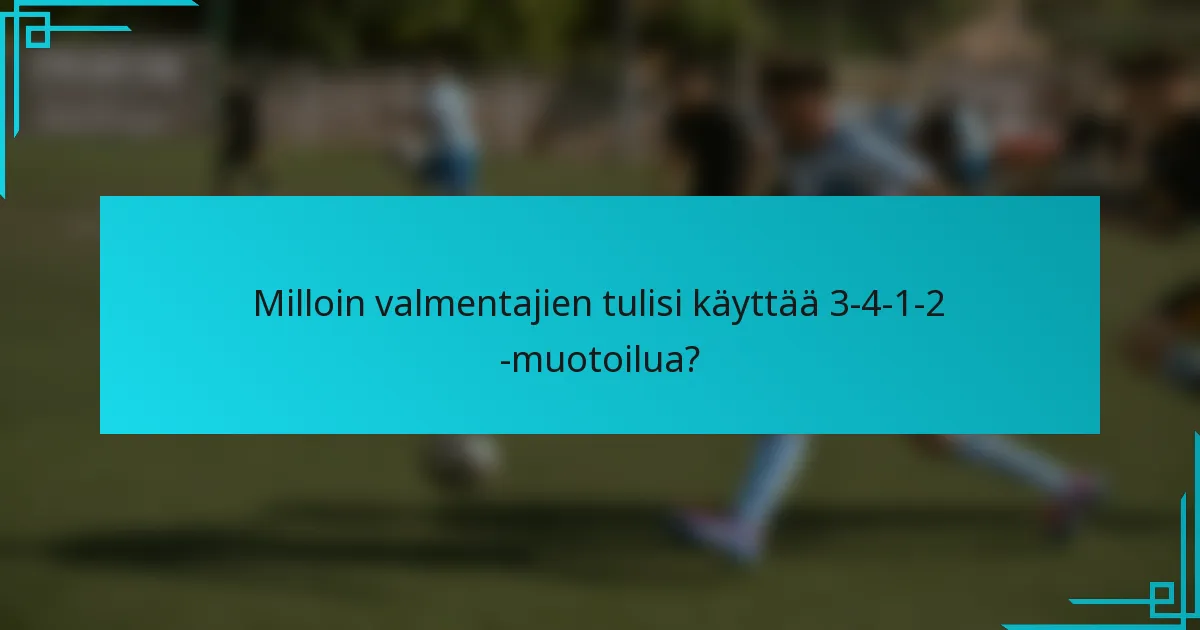 Milloin valmentajien tulisi käyttää 3-4-1-2 -muotoilua?