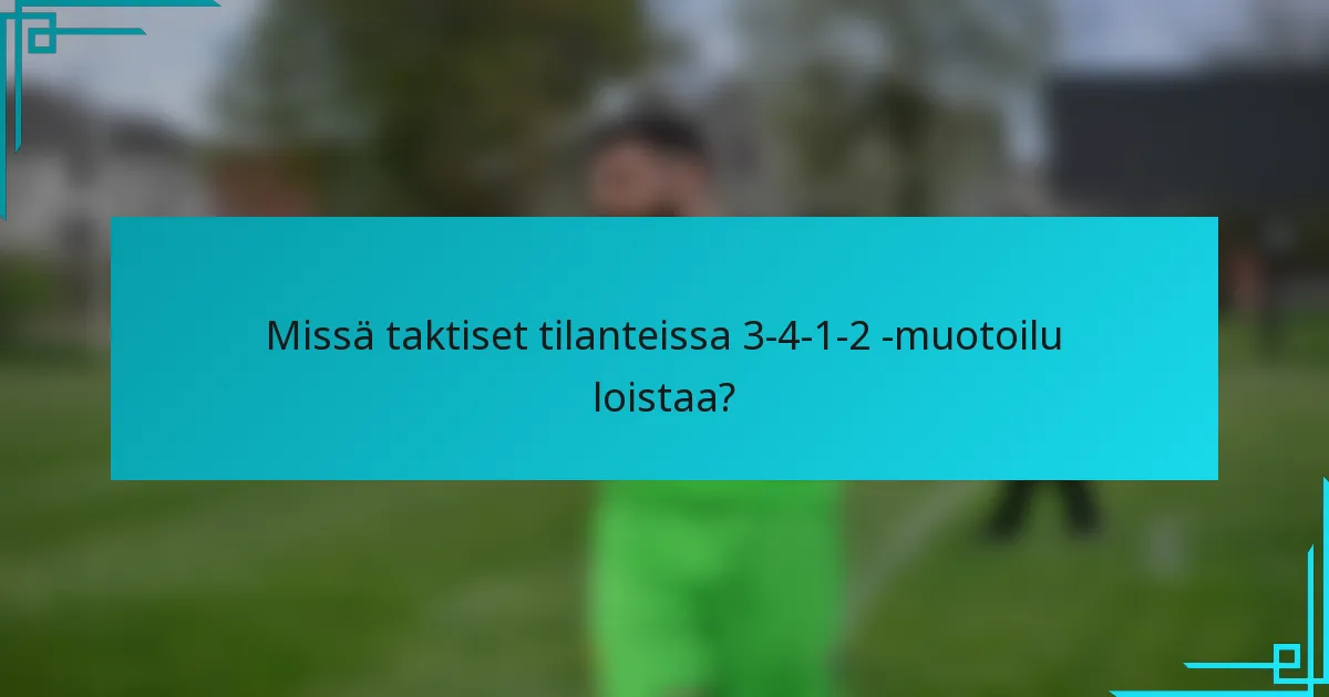 Missä taktiset tilanteissa 3-4-1-2 -muotoilu loistaa?