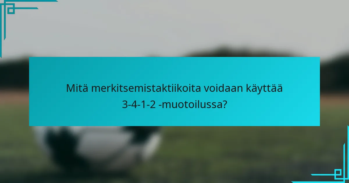 Mitä merkitsemistaktiikoita voidaan käyttää 3-4-1-2 -muotoilussa?