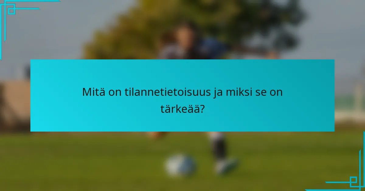 Mitä on tilannetietoisuus ja miksi se on tärkeää?