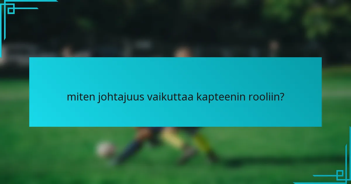 miten johtajuus vaikuttaa kapteenin rooliin?
