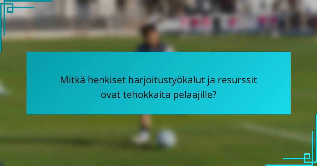 Mitkä henkiset harjoitustyökalut ja resurssit ovat tehokkaita pelaajille?