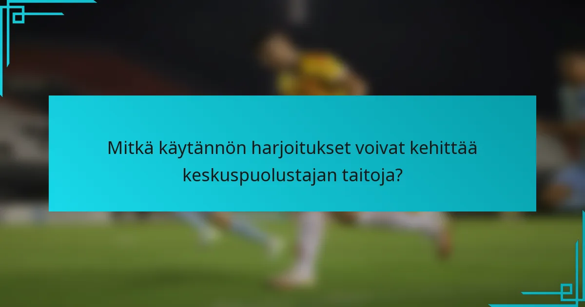 Mitkä käytännön harjoitukset voivat kehittää keskuspuolustajan taitoja?