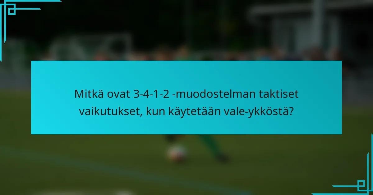 Mitkä ovat 3-4-1-2 -muodostelman taktiset vaikutukset, kun käytetään vale-ykköstä?