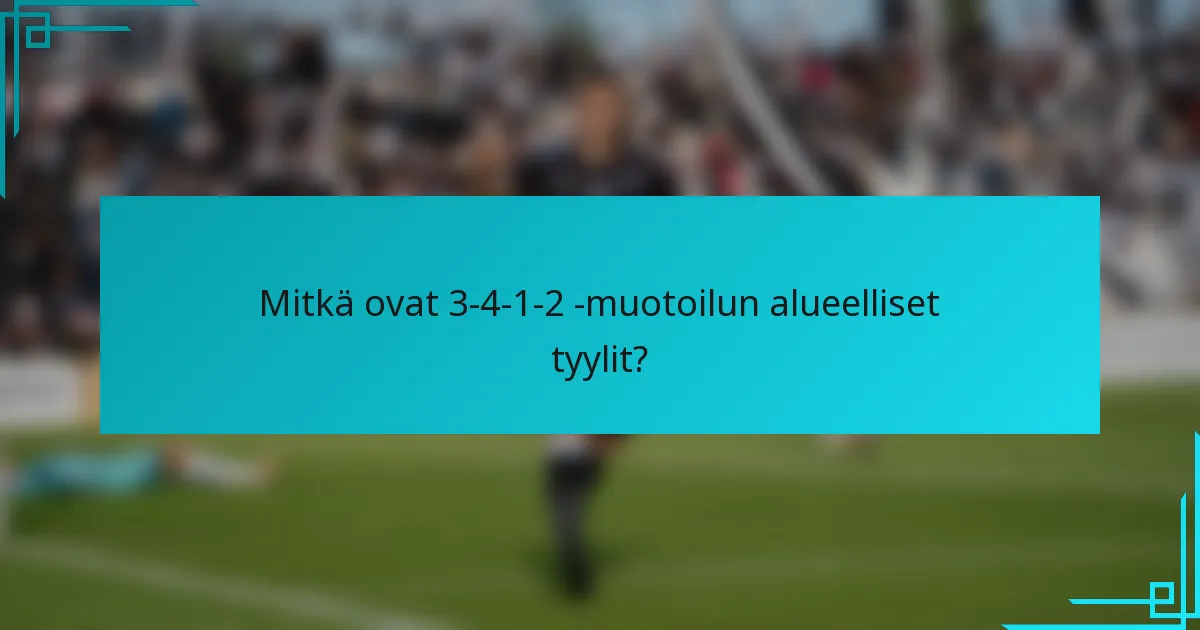 Mitkä ovat 3-4-1-2 -muotoilun alueelliset tyylit?