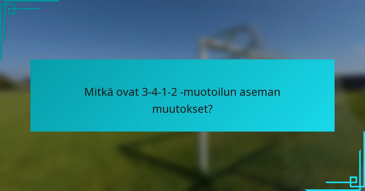 Mitkä ovat 3-4-1-2 -muotoilun aseman muutokset?