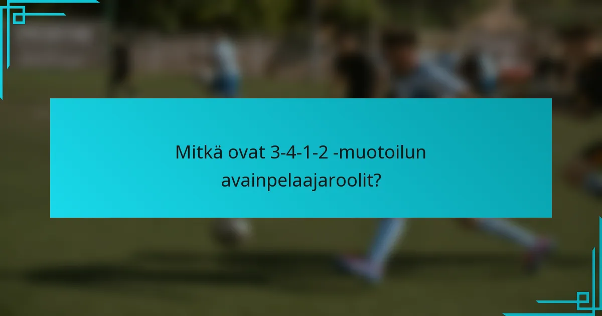 Mitkä ovat 3-4-1-2 -muotoilun avainpelaajaroolit?