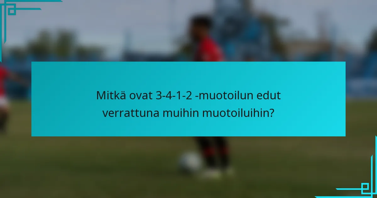 Mitkä ovat 3-4-1-2 -muotoilun edut verrattuna muihin muotoiluihin?