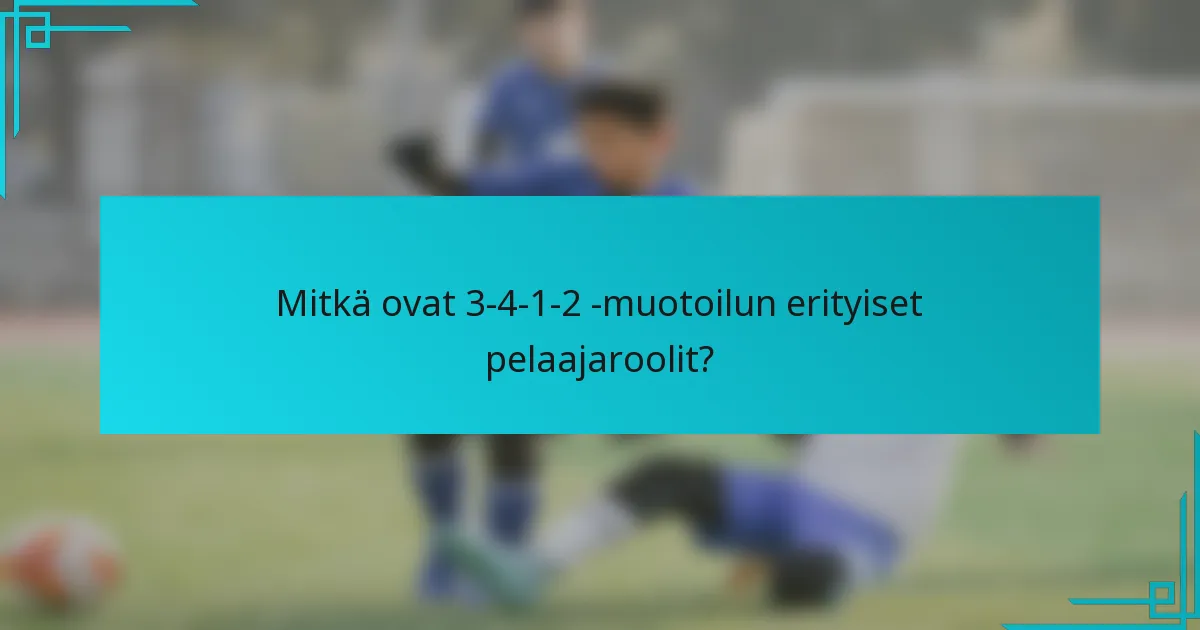 Mitkä ovat 3-4-1-2 -muotoilun erityiset pelaajaroolit?