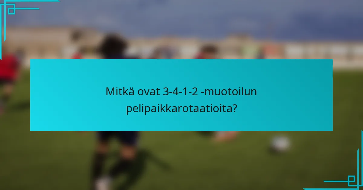 Mitkä ovat 3-4-1-2 -muotoilun pelipaikkarotaatioita?