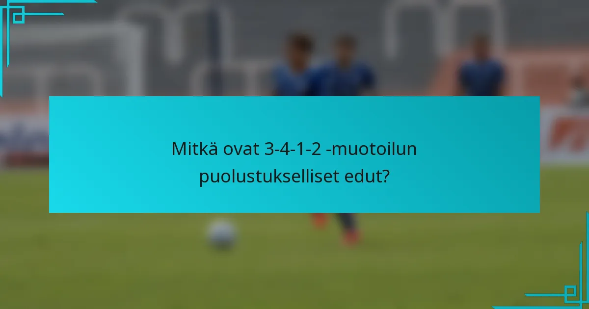 Mitkä ovat 3-4-1-2 -muotoilun puolustukselliset edut?