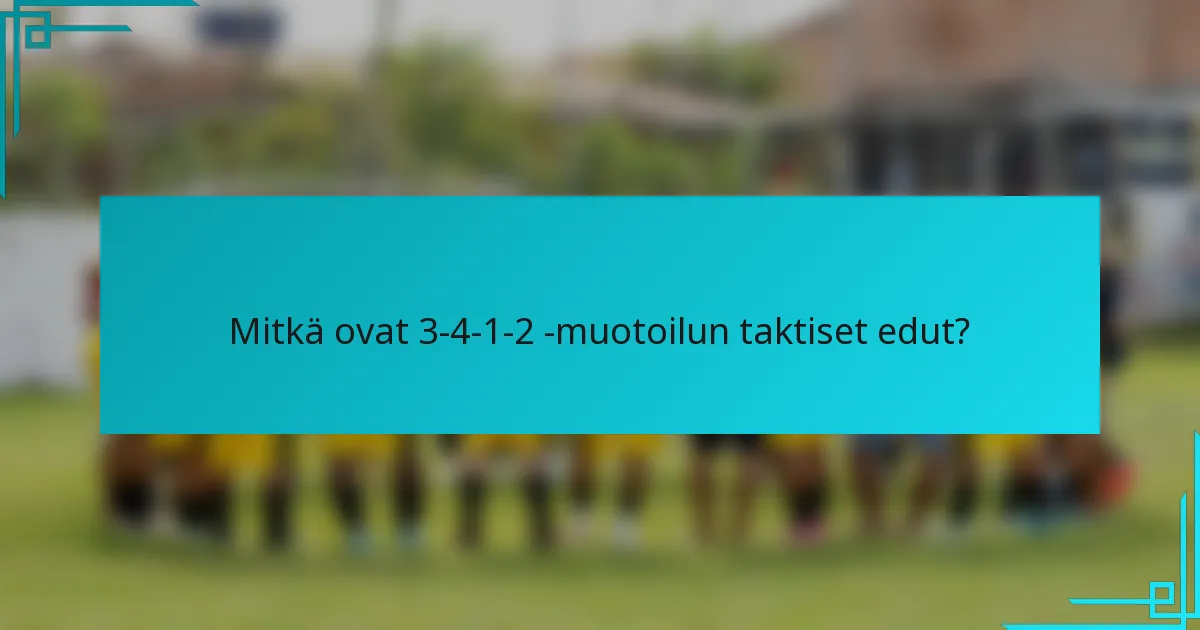 Mitkä ovat 3-4-1-2 -muotoilun taktiset edut?