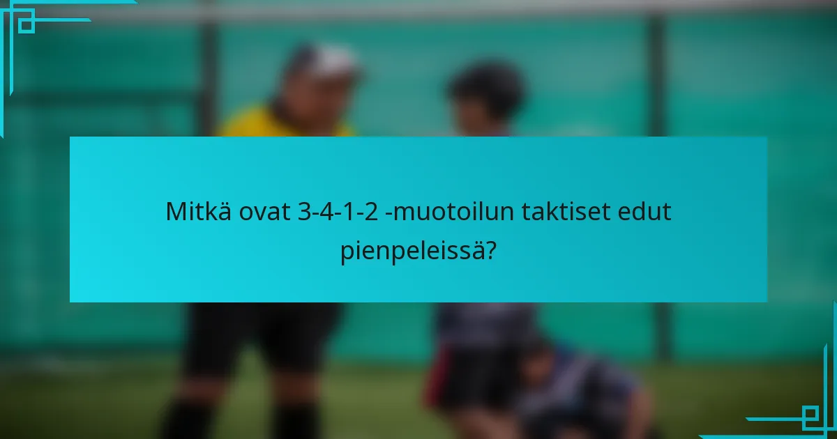 Mitkä ovat 3-4-1-2 -muotoilun taktiset edut pienpeleissä?