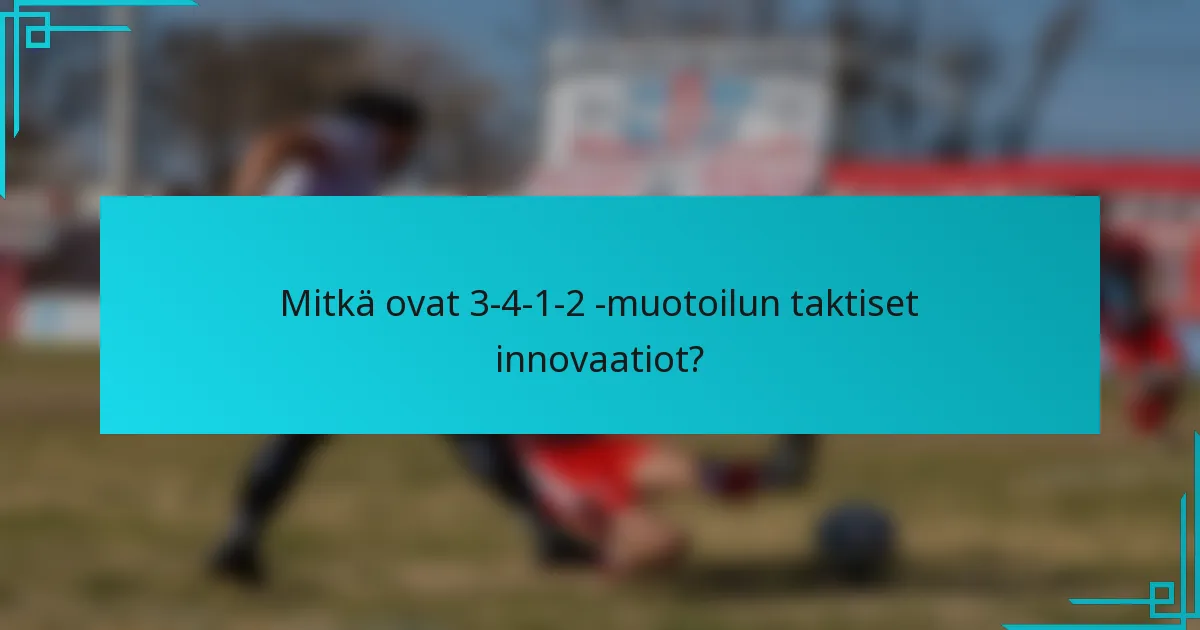 Mitkä ovat 3-4-1-2 -muotoilun taktiset innovaatiot?