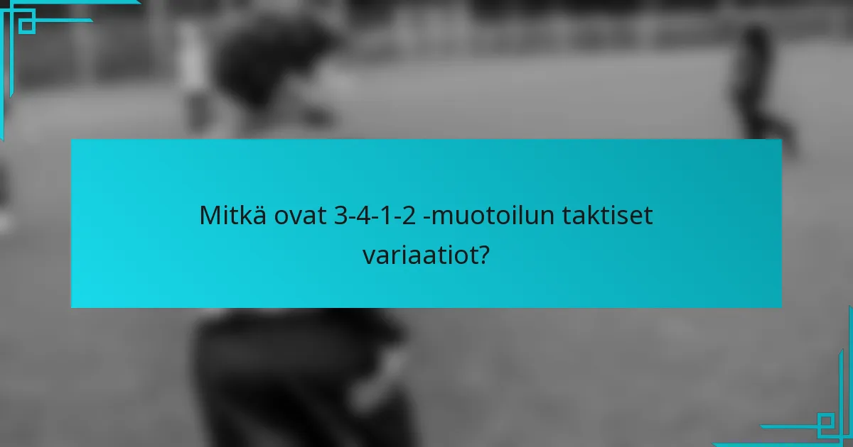 Mitkä ovat 3-4-1-2 -muotoilun taktiset variaatiot?