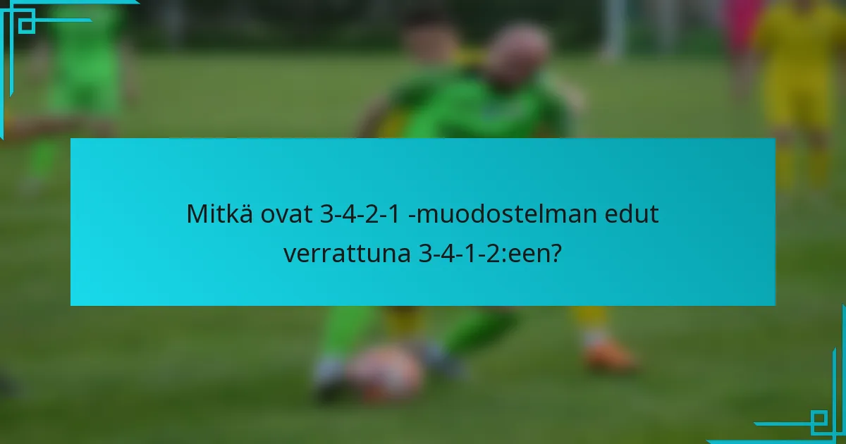 Mitkä ovat 3-4-2-1 -muodostelman edut verrattuna 3-4-1-2:een?