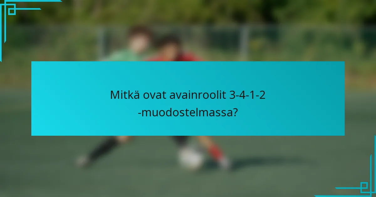 Mitkä ovat avainroolit 3-4-1-2 -muodostelmassa?
