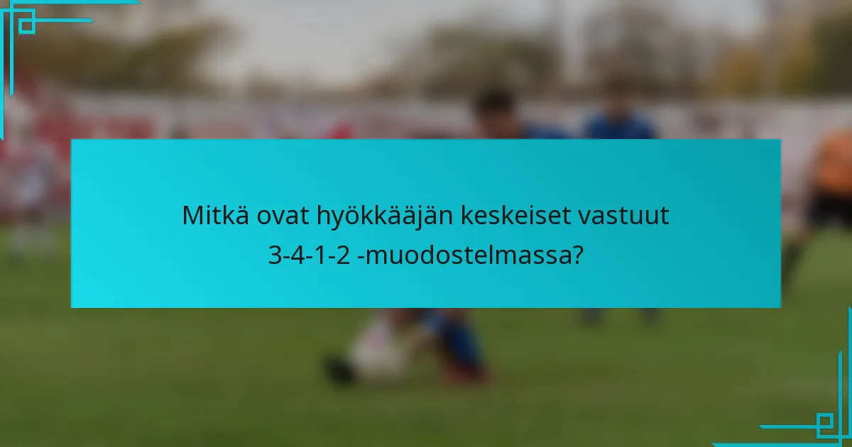 Mitkä ovat hyökkääjän keskeiset vastuut 3-4-1-2 -muodostelmassa?
