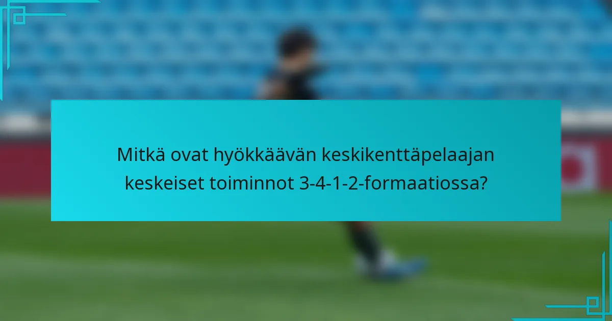 Mitkä ovat hyökkäävän keskikenttäpelaajan keskeiset toiminnot 3-4-1-2-formaatiossa?
