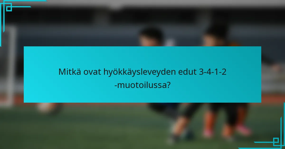 Mitkä ovat hyökkäysleveyden edut 3-4-1-2 -muotoilussa?