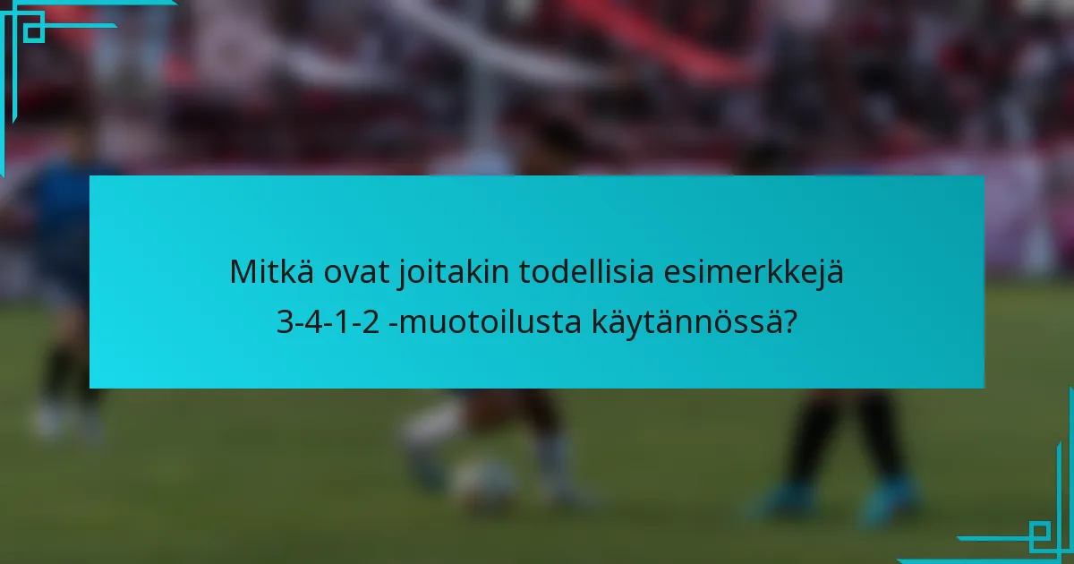 Mitkä ovat joitakin todellisia esimerkkejä 3-4-1-2 -muotoilusta käytännössä?