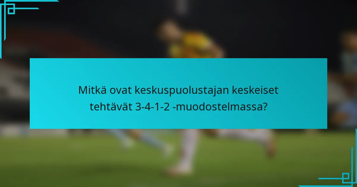 Mitkä ovat keskuspuolustajan keskeiset tehtävät 3-4-1-2 -muodostelmassa?