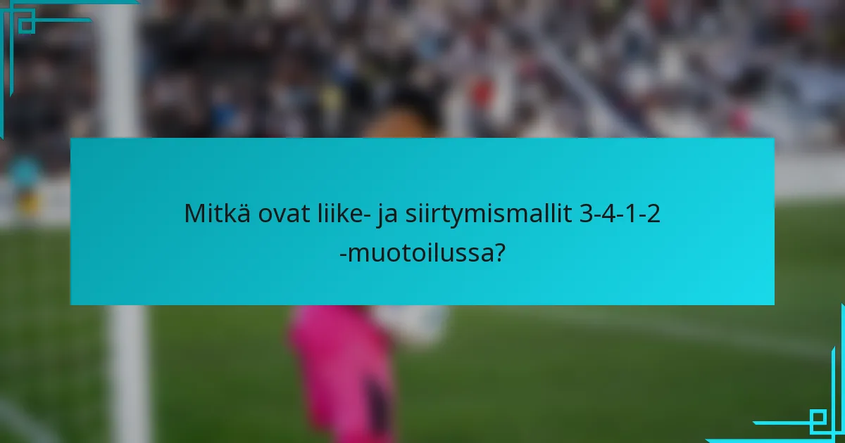 Mitkä ovat liike- ja siirtymismallit 3-4-1-2 -muotoilussa?
