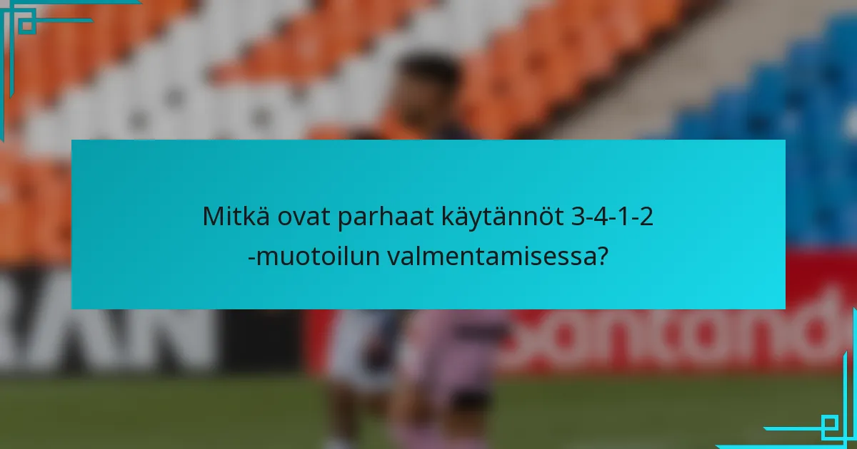 Mitkä ovat parhaat käytännöt 3-4-1-2 -muotoilun valmentamisessa?