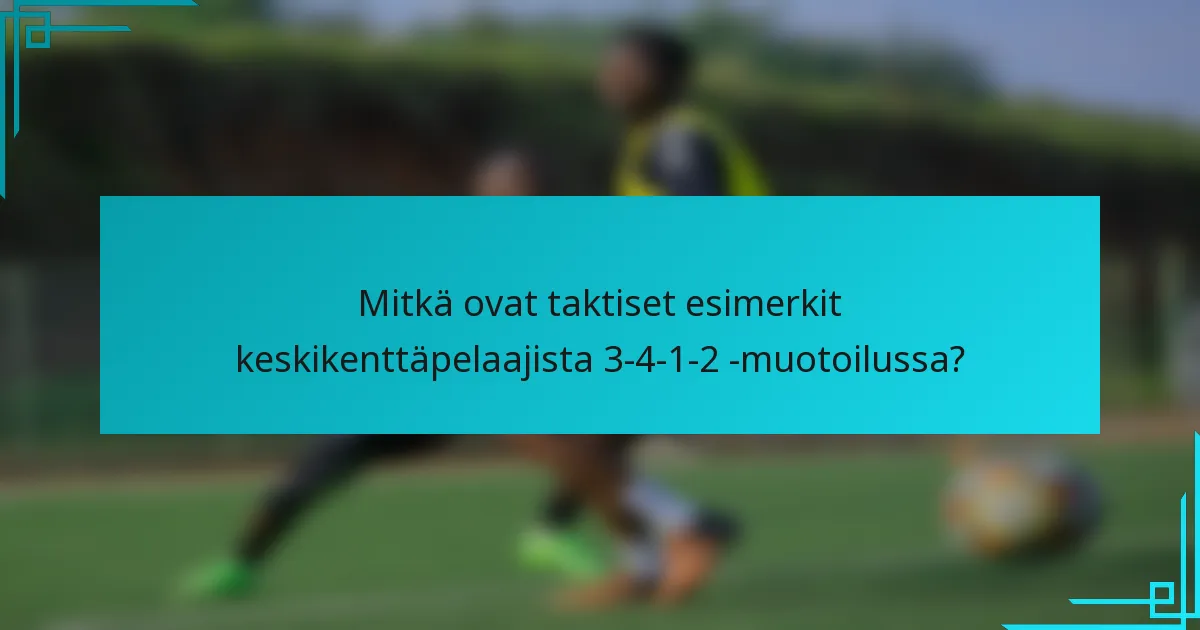 Mitkä ovat taktiset esimerkit keskikenttäpelaajista 3-4-1-2 -muotoilussa?