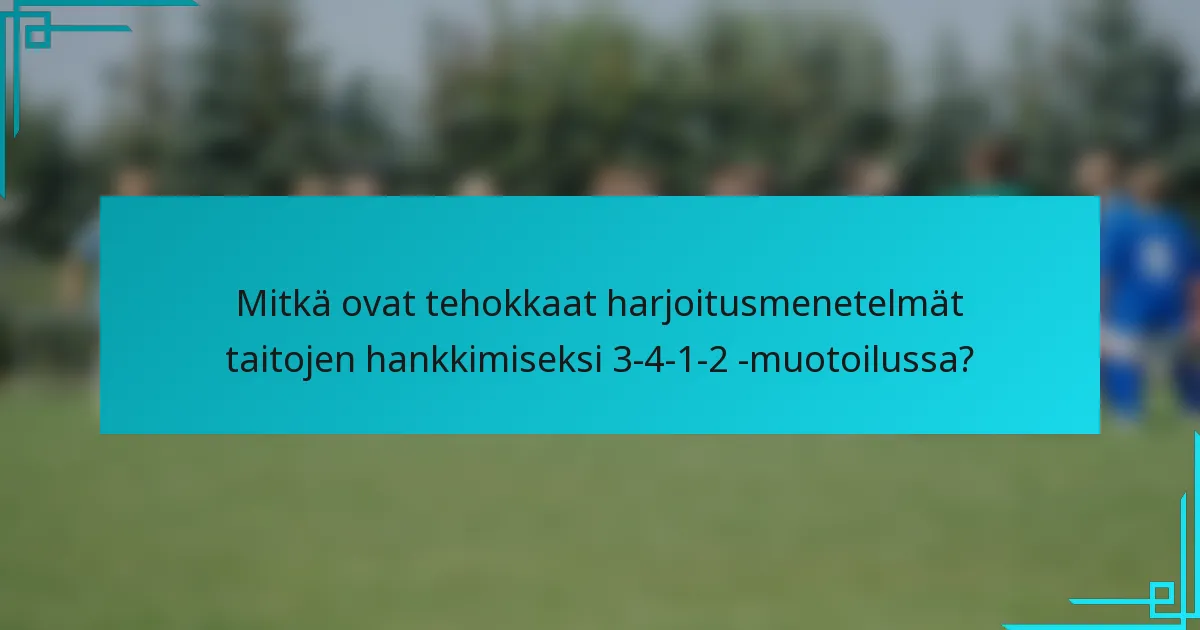 Mitkä ovat tehokkaat harjoitusmenetelmät taitojen hankkimiseksi 3-4-1-2 -muotoilussa?