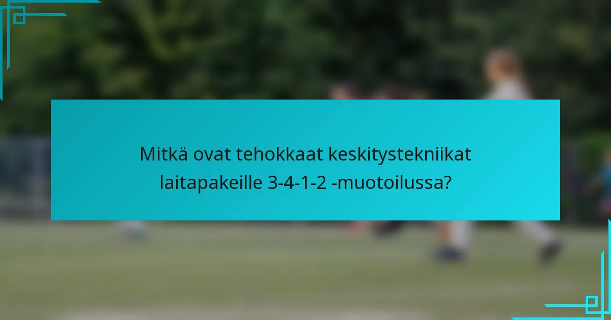 Mitkä ovat tehokkaat keskitystekniikat laitapakeille 3-4-1-2 -muotoilussa?
