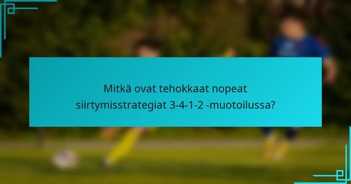 Mitkä ovat tehokkaat nopeat siirtymisstrategiat 3-4-1-2 -muotoilussa?