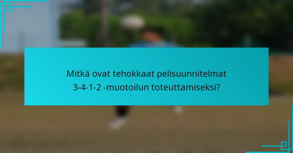 Mitkä ovat tehokkaat pelisuunnitelmat 3-4-1-2 -muotoilun toteuttamiseksi?